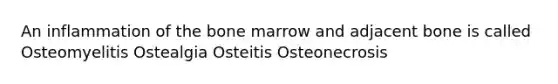 An inflammation of the bone marrow and adjacent bone is called Osteomyelitis Ostealgia Osteitis Osteonecrosis