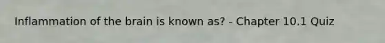 Inflammation of the brain is known as? - Chapter 10.1 Quiz
