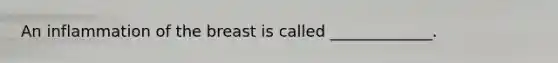 An inflammation of the breast is called _____________.