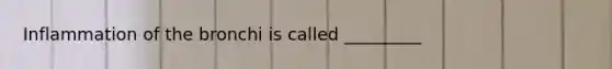 Inflammation of the bronchi is called _________