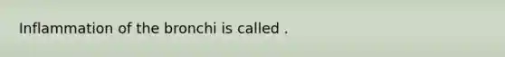 Inflammation of the bronchi is called .