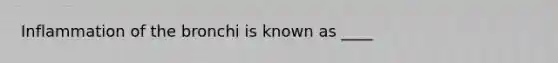 Inflammation of the bronchi is known as ____