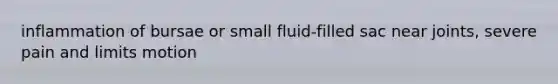 inflammation of bursae or small fluid-filled sac near joints, severe pain and limits motion