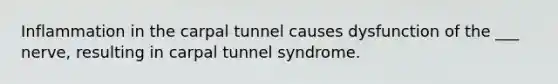 Inflammation in the carpal tunnel causes dysfunction of the ___ nerve, resulting in carpal tunnel syndrome.