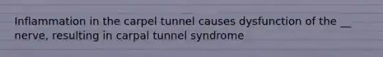 Inflammation in the carpel tunnel causes dysfunction of the __ nerve, resulting in carpal tunnel syndrome