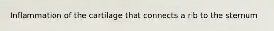 Inflammation of the cartilage that connects a rib to the sternum