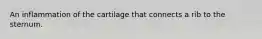 An inflammation of the cartilage that connects a rib to the sternum.