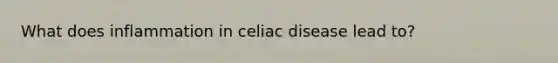 What does inflammation in celiac disease lead to?