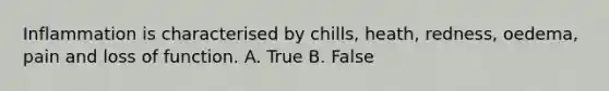 Inflammation is characterised by chills, heath, redness, oedema, pain and loss of function. A. True B. False