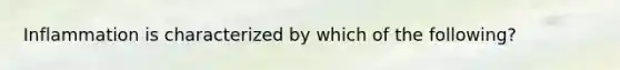 Inflammation is characterized by which of the following?