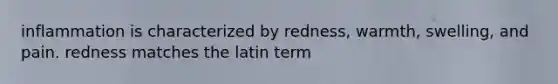inflammation is characterized by redness, warmth, swelling, and pain. redness matches the latin term