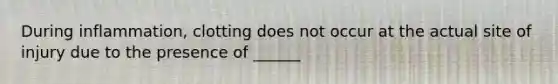 During inflammation, clotting does not occur at the actual site of injury due to the presence of ______