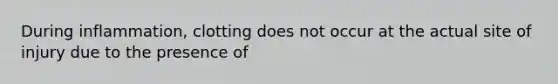 During inflammation, clotting does not occur at the actual site of injury due to the presence of