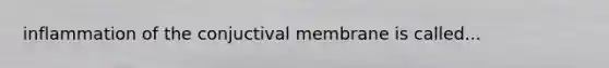 inflammation of the conjuctival membrane is called...