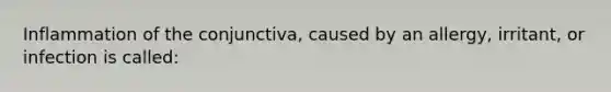 Inflammation of the conjunctiva, caused by an allergy, irritant, or infection is called: