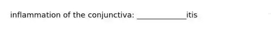 inflammation of the conjunctiva: _____________itis