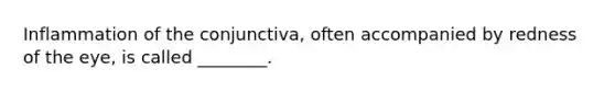 Inflammation of the conjunctiva, often accompanied by redness of the eye, is called ________.