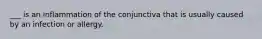 ___ is an inflammation of the conjunctiva that is usually caused by an infection or allergy.