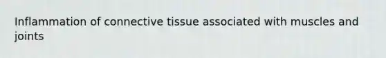 Inflammation of connective tissue associated with muscles and joints