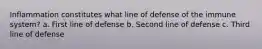 Inflammation constitutes what line of defense of the immune system? a. First line of defense b. Second line of defense c. Third line of defense