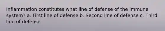 Inflammation constitutes what line of defense of the immune system? a. First line of defense b. Second line of defense c. Third line of defense