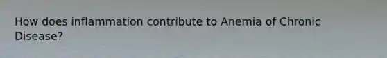 How does inflammation contribute to Anemia of Chronic Disease?