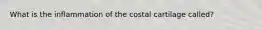 What is the inflammation of the costal cartilage called?