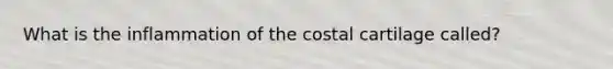 What is the inflammation of the costal cartilage called?