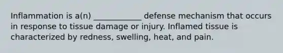 Inflammation is a(n) ____________ defense mechanism that occurs in response to tissue damage or injury. Inflamed tissue is characterized by redness, swelling, heat, and pain.