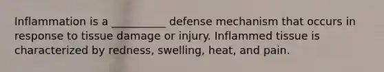 Inflammation is a __________ defense mechanism that occurs in response to tissue damage or injury. Inflammed tissue is characterized by redness, swelling, heat, and pain.