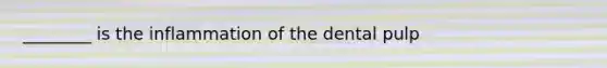 ________ is the inflammation of the dental pulp