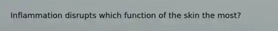 Inflammation disrupts which function of the skin the most?