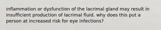 inflammation or dysfunction of the lacrimal gland may result in insufficient production of lacrimal fluid. why does this put a person at increased risk for eye infections?