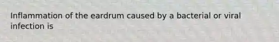 Inflammation of the eardrum caused by a bacterial or viral infection is
