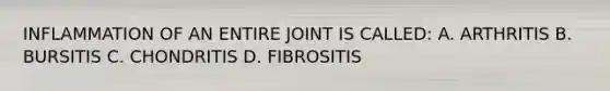 INFLAMMATION OF AN ENTIRE JOINT IS CALLED: A. ARTHRITIS B. BURSITIS C. CHONDRITIS D. FIBROSITIS