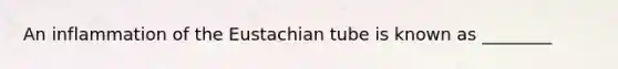 An inflammation of the Eustachian tube is known as ________