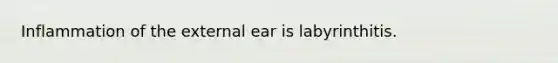 Inflammation of the external ear is labyrinthitis.