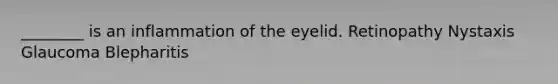 ________ is an inflammation of the eyelid. Retinopathy Nystaxis Glaucoma Blepharitis