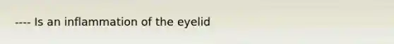 ---- Is an inflammation of the eyelid