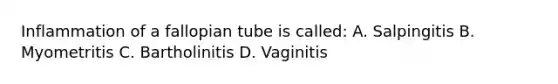 Inflammation of a fallopian tube is called: A. Salpingitis B. Myometritis C. Bartholinitis D. Vaginitis