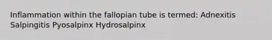 Inflammation within the fallopian tube is termed: Adnexitis Salpingitis Pyosalpinx Hydrosalpinx