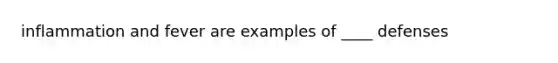 inflammation and fever are examples of ____ defenses