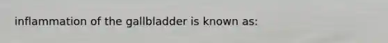 inflammation of the gallbladder is known as: