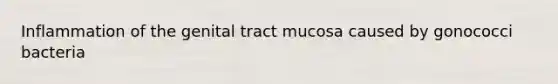 Inflammation of the genital tract mucosa caused by gonococci bacteria