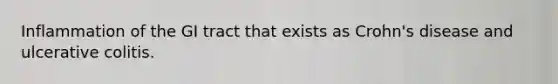 Inflammation of the GI tract that exists as Crohn's disease and ulcerative colitis.