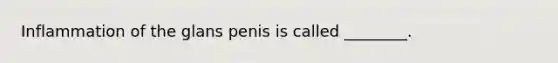 Inflammation of the glans penis is called​ ________.