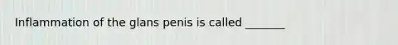 Inflammation of the glans penis is called​ _______