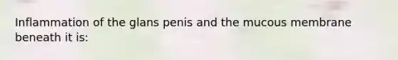 Inflammation of the glans penis and the mucous membrane beneath it is: