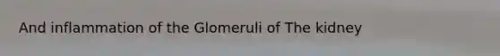 And inflammation of the Glomeruli of The kidney