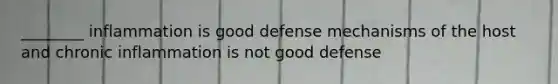 ________ inflammation is good defense mechanisms of the host and chronic inflammation is not good defense